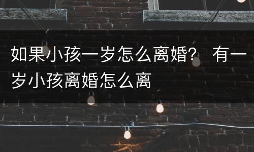 如果小孩一岁怎么离婚？ 有一岁小孩离婚怎么离