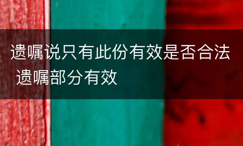 遗嘱说只有此份有效是否合法 遗嘱部分有效