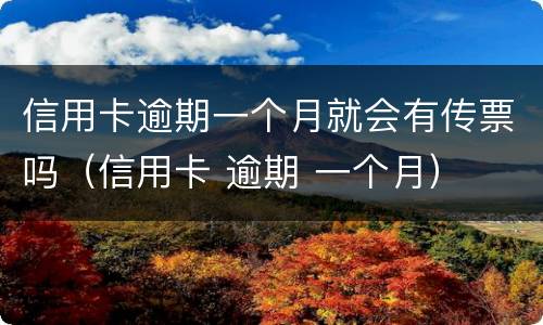 信用卡逾期一个月就会有传票吗（信用卡 逾期 一个月）