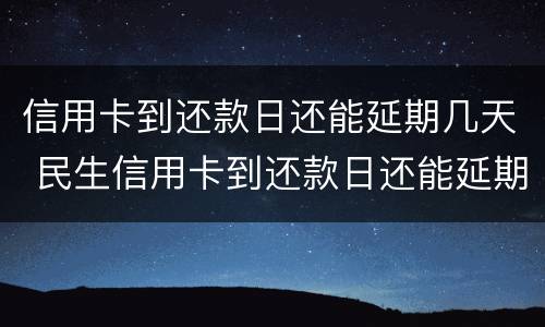 信用卡到还款日还能延期几天 民生信用卡到还款日还能延期几天