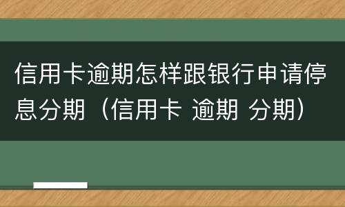 信用卡逾期怎样跟银行申请停息分期（信用卡 逾期 分期）