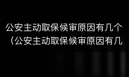 公安主动取保候审原因有几个（公安主动取保候审原因有几个证据）