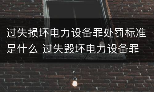 过失损坏电力设备罪处罚标准是什么 过失毁坏电力设备罪