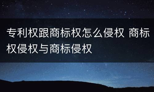 专利权跟商标权怎么侵权 商标权侵权与商标侵权