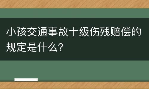 小孩交通事故十级伤残赔偿的规定是什么？