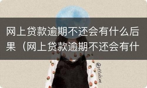网上贷款逾期不还会有什么后果（网上贷款逾期不还会有什么后果呢）