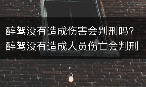 醉驾没有造成伤害会判刑吗? 醉驾没有造成人员伤亡会判刑吗