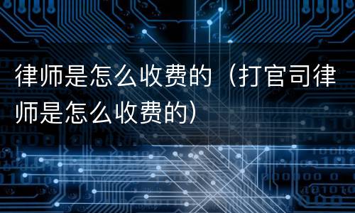 律师是怎么收费的（打官司律师是怎么收费的）