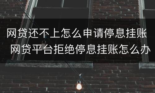 网贷还不上怎么申请停息挂账 网贷平台拒绝停息挂账怎么办