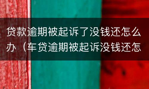 贷款逾期被起诉了没钱还怎么办（车贷逾期被起诉没钱还怎么办）