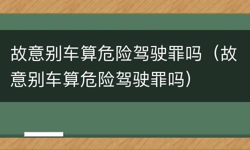 故意别车算危险驾驶罪吗（故意别车算危险驾驶罪吗）