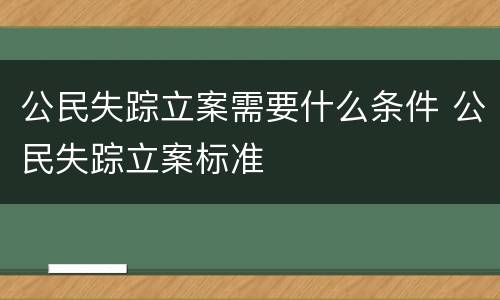公民失踪立案需要什么条件 公民失踪立案标准