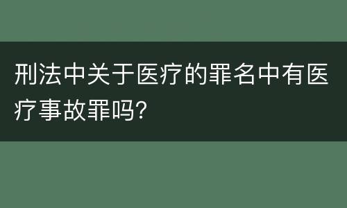 刑法中关于医疗的罪名中有医疗事故罪吗？