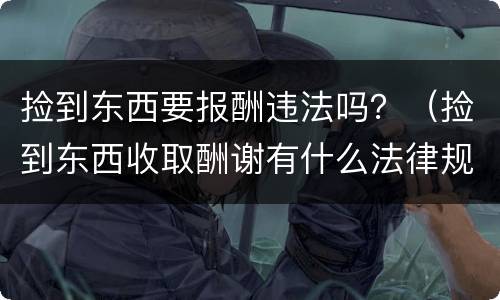 捡到东西要报酬违法吗？（捡到东西收取酬谢有什么法律规定）