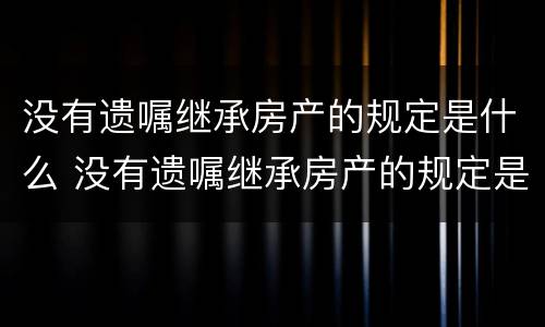 没有遗嘱继承房产的规定是什么 没有遗嘱继承房产的规定是什么样的