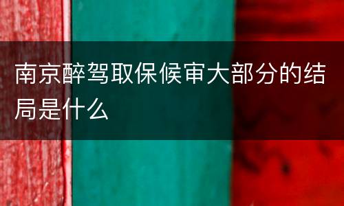 南京醉驾取保候审大部分的结局是什么