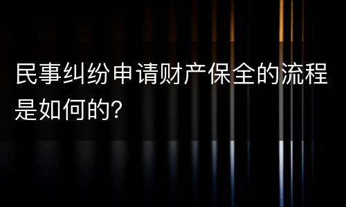 民事纠纷申请财产保全的流程是如何的？
