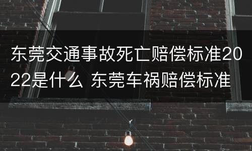 东莞交通事故死亡赔偿标准2022是什么 东莞车祸赔偿标准