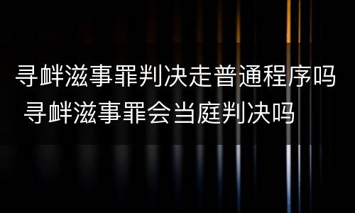 寻衅滋事罪判决走普通程序吗 寻衅滋事罪会当庭判决吗