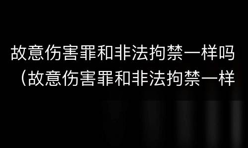 故意伤害罪和非法拘禁一样吗（故意伤害罪和非法拘禁一样吗判几年）