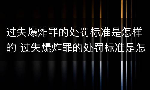 过失爆炸罪的处罚标准是怎样的 过失爆炸罪的处罚标准是怎样的呢