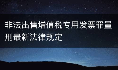 非法出售增值税专用发票罪量刑最新法律规定