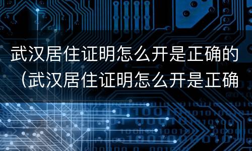 武汉居住证明怎么开是正确的（武汉居住证明怎么开是正确的嘛）