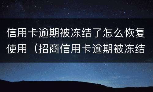 信用卡逾期被冻结了怎么恢复使用（招商信用卡逾期被冻结了怎么恢复使用）