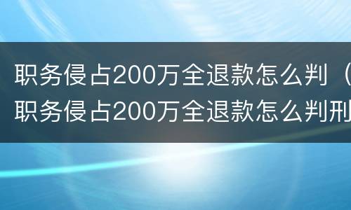 职务侵占200万全退款怎么判（职务侵占200万全退款怎么判刑）