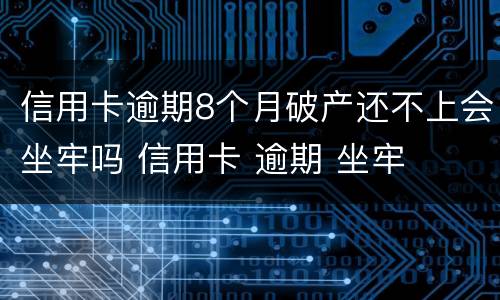 信用卡逾期8个月破产还不上会坐牢吗 信用卡 逾期 坐牢