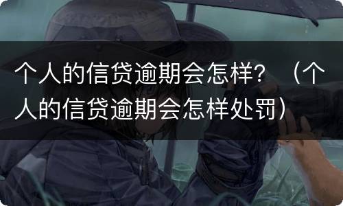 个人的信贷逾期会怎样？（个人的信贷逾期会怎样处罚）