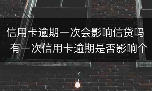 信用卡逾期一次会影响信贷吗 有一次信用卡逾期是否影响个人贷款