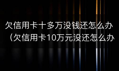 欠信用卡十多万没钱还怎么办（欠信用卡10万元没还怎么办）
