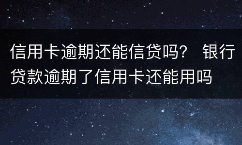 信用卡逾期还能信贷吗？ 银行贷款逾期了信用卡还能用吗