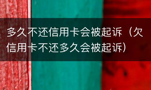 多久不还信用卡会被起诉（欠信用卡不还多久会被起诉）