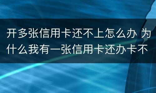 开多张信用卡还不上怎么办 为什么我有一张信用卡还办卡不成功