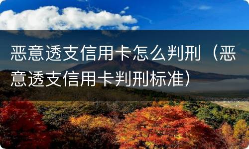 恶意透支信用卡怎么判刑（恶意透支信用卡判刑标准）