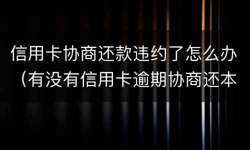 信用卡协商还款违约了怎么办（有没有信用卡逾期协商还本金成功了的）