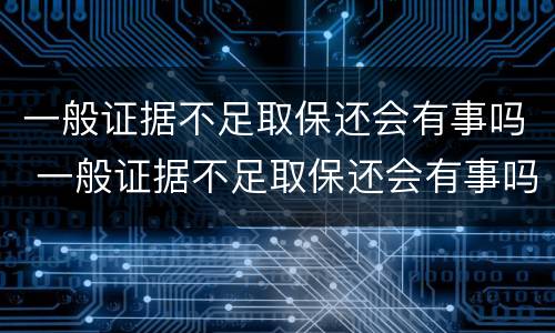 一般证据不足取保还会有事吗 一般证据不足取保还会有事吗贴吧