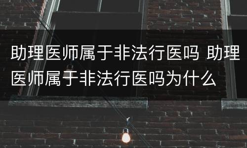 助理医师属于非法行医吗 助理医师属于非法行医吗为什么