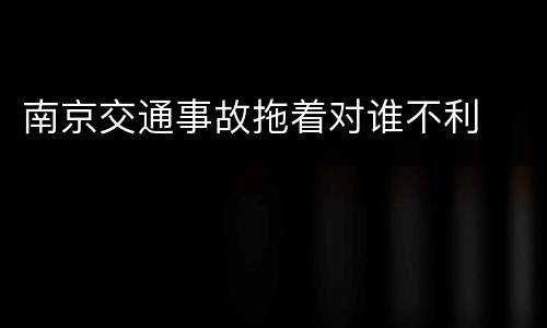 南京交通事故拖着对谁不利