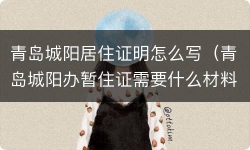 青岛城阳居住证明怎么写（青岛城阳办暂住证需要什么材料?）