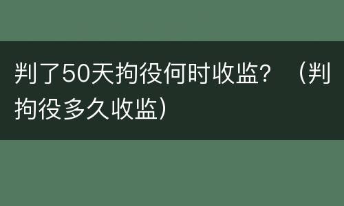 判了50天拘役何时收监？（判拘役多久收监）