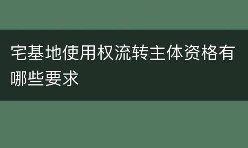 宅基地使用权流转主体资格有哪些要求