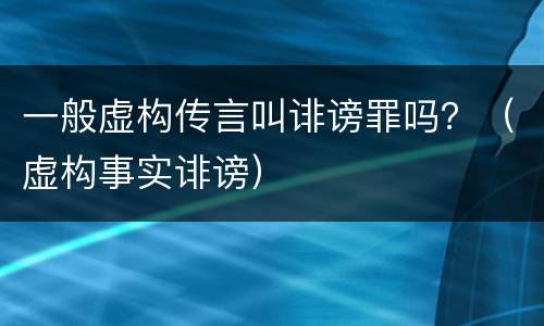 一般虚构传言叫诽谤罪吗？（虚构事实诽谤）