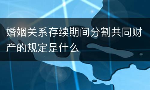 婚姻关系存续期间分割共同财产的规定是什么