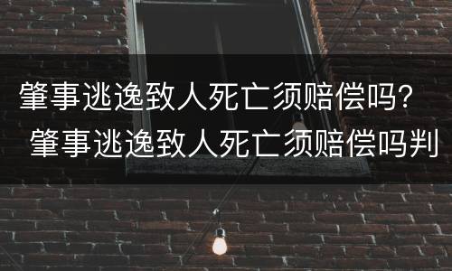 肇事逃逸致人死亡须赔偿吗？ 肇事逃逸致人死亡须赔偿吗判几年