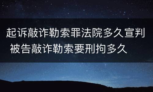 起诉敲诈勒索罪法院多久宣判 被告敲诈勒索要刑拘多久