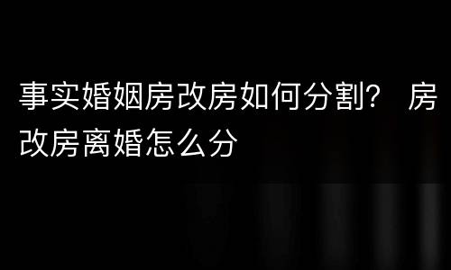 事实婚姻房改房如何分割？ 房改房离婚怎么分