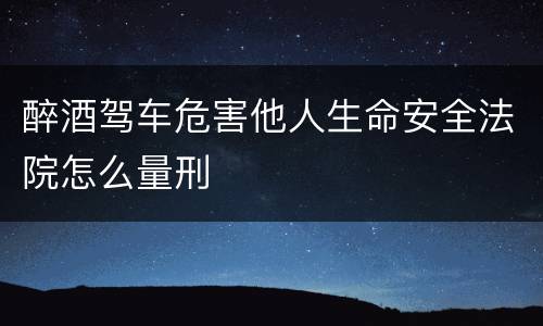 醉酒驾车危害他人生命安全法院怎么量刑